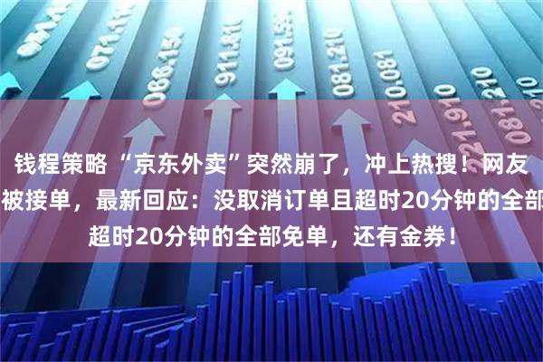 钱程策略 “京东外卖”突然崩了，冲上热搜！网友称下单1小时仍未被接单，最新回应：没取消订单且超时20分钟的全部免单，还有金券！