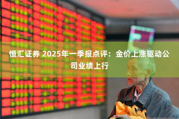 恒汇证券 2025年一季报点评：金价上涨驱动公司业绩上行