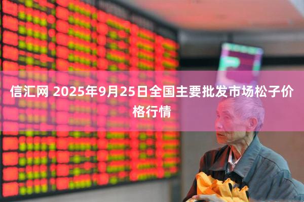 信汇网 2025年9月25日全国主要批发市场松子价格行情