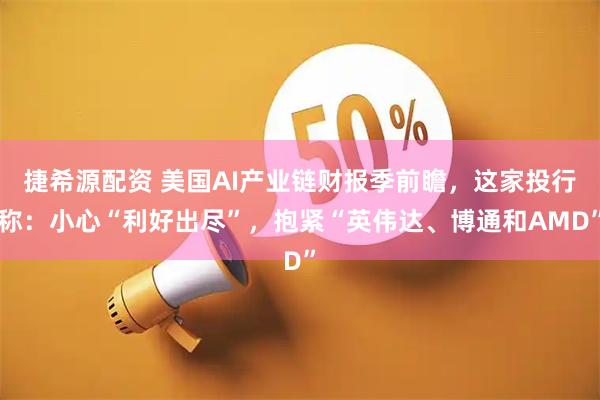 捷希源配资 美国AI产业链财报季前瞻，这家投行称：小心“利好出尽”，抱紧“英伟达、博通和AMD”