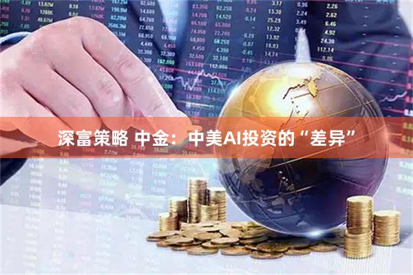 深富策略 中金：中美AI投资的“差异”