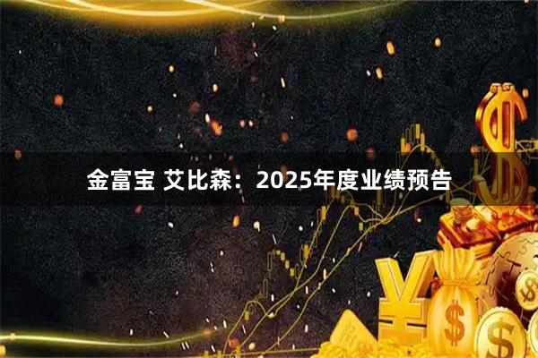 金富宝 艾比森：2025年度业绩预告