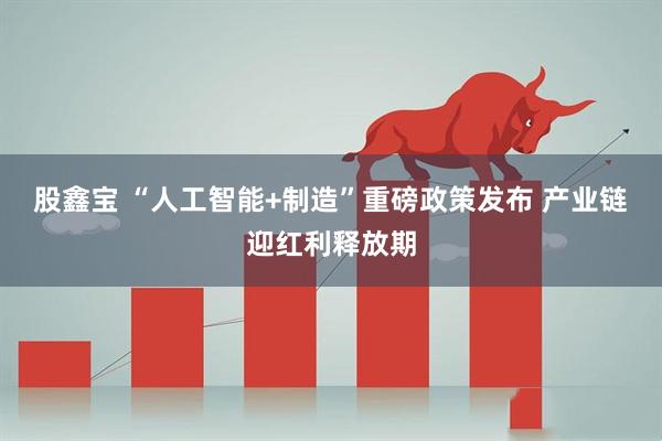 股鑫宝 “人工智能+制造”重磅政策发布 产业链迎红利释放期
