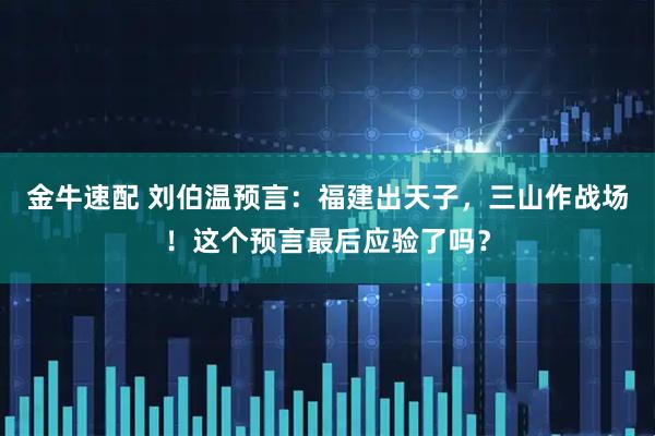 金牛速配 刘伯温预言：福建出天子，三山作战场！这个预言最后应验了吗？