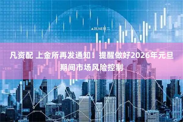 凡资配 上金所再发通知！提醒做好2026年元旦期间市场风险控制