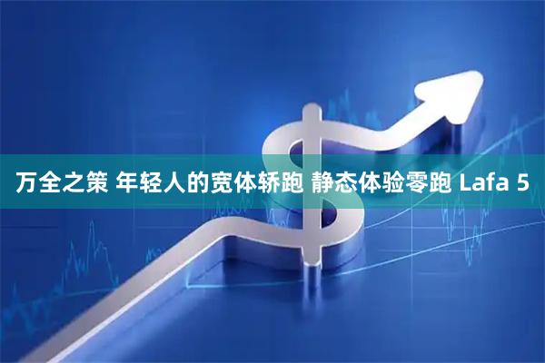 万全之策 年轻人的宽体轿跑 静态体验零跑 Lafa 5